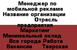 Менеджер по мобильной рекламе › Название организации ­ Realore › Отрасль предприятия ­ Маркетинг › Минимальный оклад ­ 1 - Все города Работа » Вакансии   . Тверская обл.,Нелидово г.